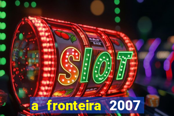 a fronteira 2007 filme completo dublado